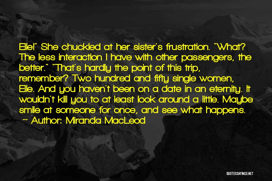 Miranda MacLeod Quotes: Elle! She Chuckled At Her Sister's Frustration. What? The Less Interaction I Have With Other Passengers, The Better. That's Hardly