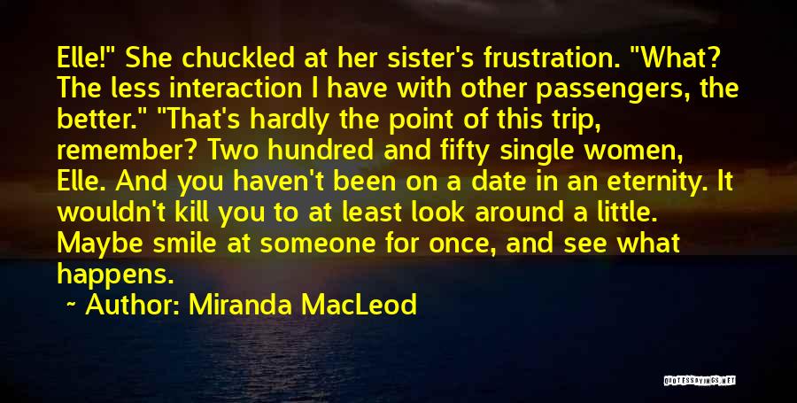 Miranda MacLeod Quotes: Elle! She Chuckled At Her Sister's Frustration. What? The Less Interaction I Have With Other Passengers, The Better. That's Hardly