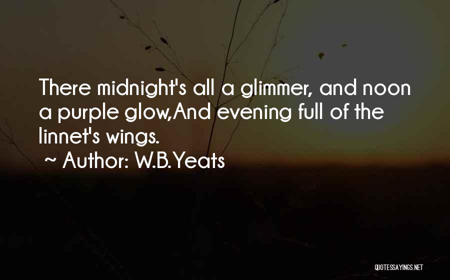 W.B.Yeats Quotes: There Midnight's All A Glimmer, And Noon A Purple Glow,and Evening Full Of The Linnet's Wings.