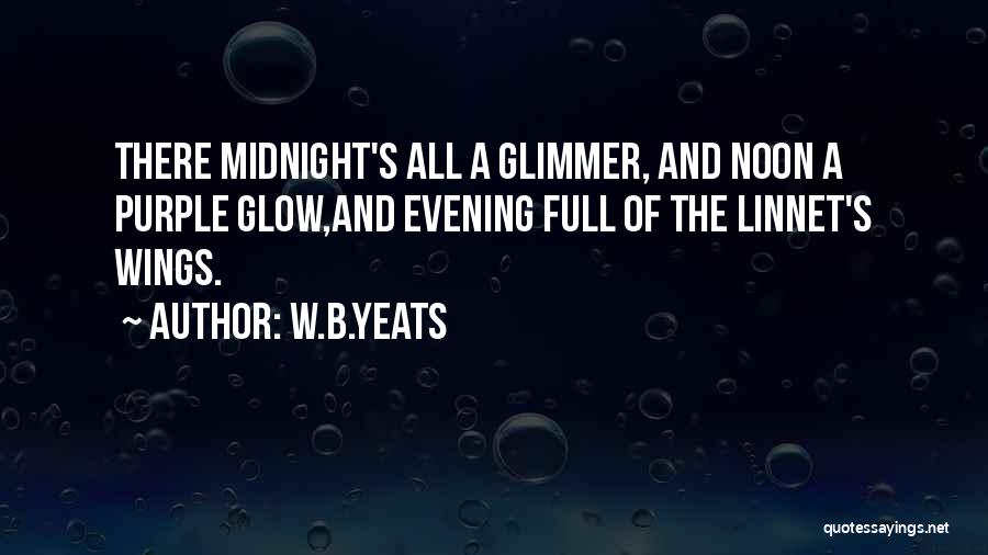 W.B.Yeats Quotes: There Midnight's All A Glimmer, And Noon A Purple Glow,and Evening Full Of The Linnet's Wings.