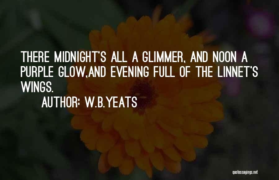 W.B.Yeats Quotes: There Midnight's All A Glimmer, And Noon A Purple Glow,and Evening Full Of The Linnet's Wings.