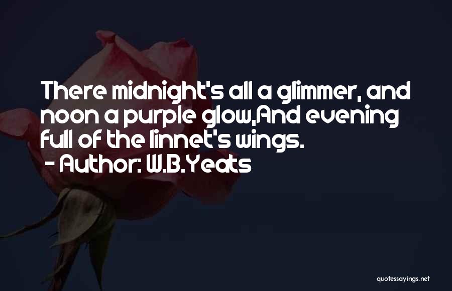 W.B.Yeats Quotes: There Midnight's All A Glimmer, And Noon A Purple Glow,and Evening Full Of The Linnet's Wings.