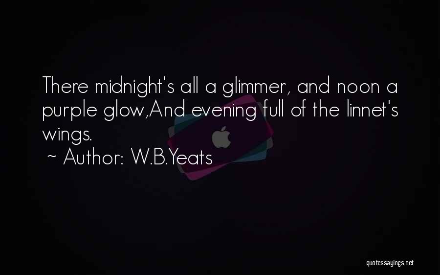 W.B.Yeats Quotes: There Midnight's All A Glimmer, And Noon A Purple Glow,and Evening Full Of The Linnet's Wings.