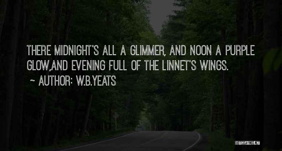 W.B.Yeats Quotes: There Midnight's All A Glimmer, And Noon A Purple Glow,and Evening Full Of The Linnet's Wings.