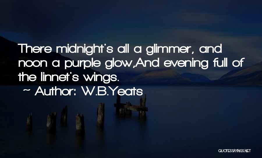 W.B.Yeats Quotes: There Midnight's All A Glimmer, And Noon A Purple Glow,and Evening Full Of The Linnet's Wings.