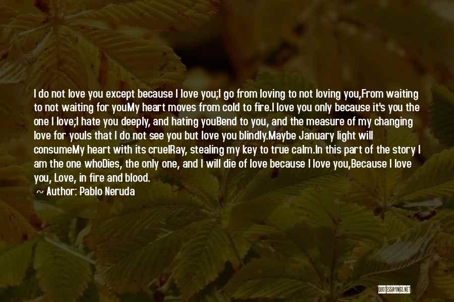 Pablo Neruda Quotes: I Do Not Love You Except Because I Love You;i Go From Loving To Not Loving You,from Waiting To Not