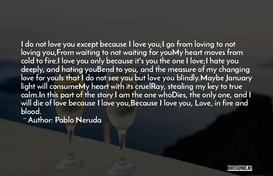 Pablo Neruda Quotes: I Do Not Love You Except Because I Love You;i Go From Loving To Not Loving You,from Waiting To Not