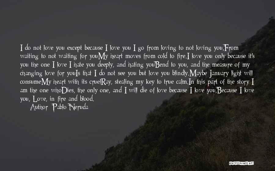 Pablo Neruda Quotes: I Do Not Love You Except Because I Love You;i Go From Loving To Not Loving You,from Waiting To Not