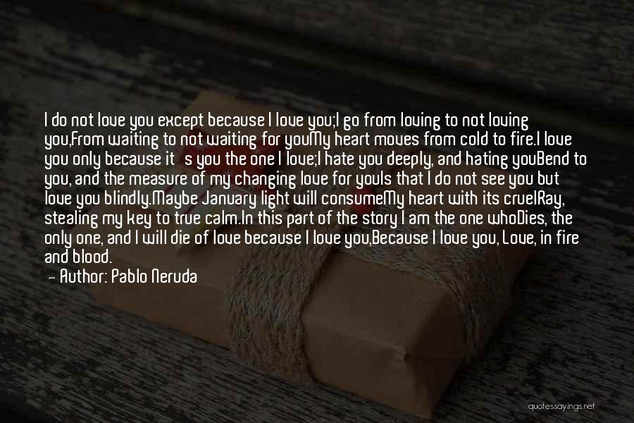 Pablo Neruda Quotes: I Do Not Love You Except Because I Love You;i Go From Loving To Not Loving You,from Waiting To Not