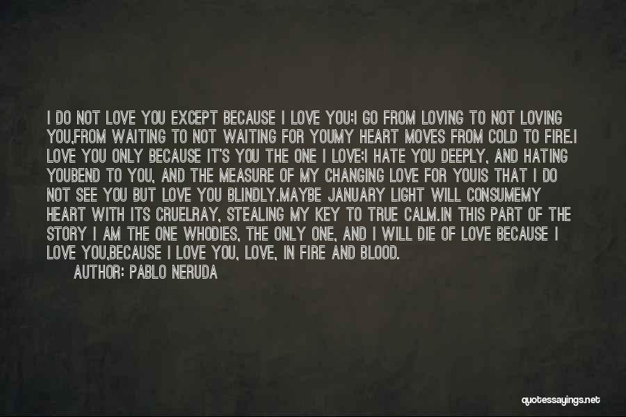 Pablo Neruda Quotes: I Do Not Love You Except Because I Love You;i Go From Loving To Not Loving You,from Waiting To Not