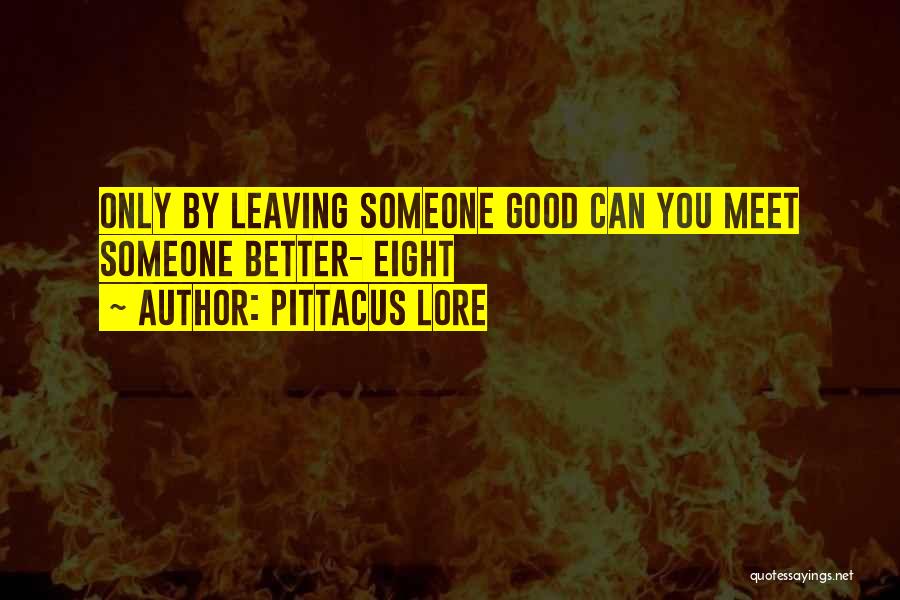 Pittacus Lore Quotes: Only By Leaving Someone Good Can You Meet Someone Better- Eight