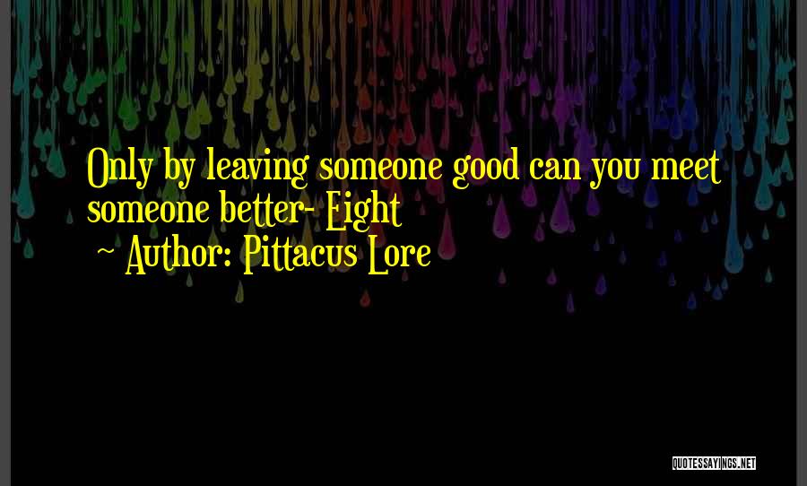 Pittacus Lore Quotes: Only By Leaving Someone Good Can You Meet Someone Better- Eight