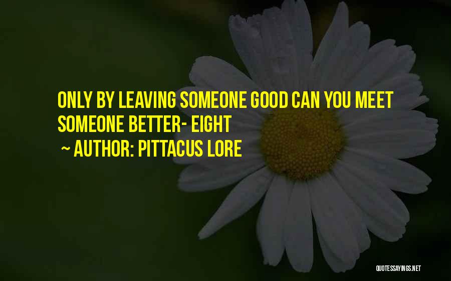 Pittacus Lore Quotes: Only By Leaving Someone Good Can You Meet Someone Better- Eight