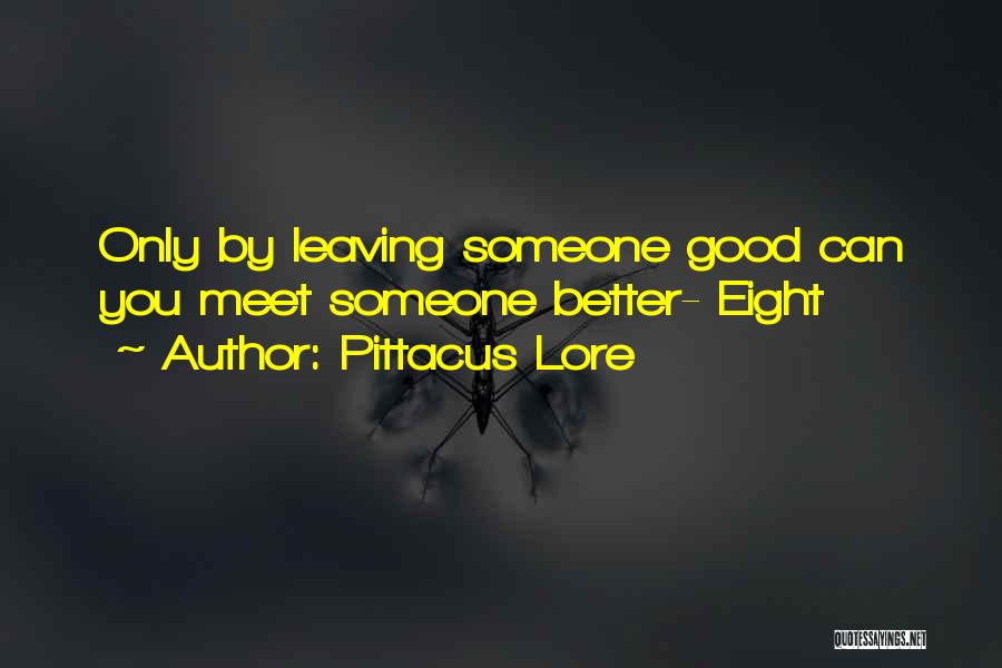 Pittacus Lore Quotes: Only By Leaving Someone Good Can You Meet Someone Better- Eight