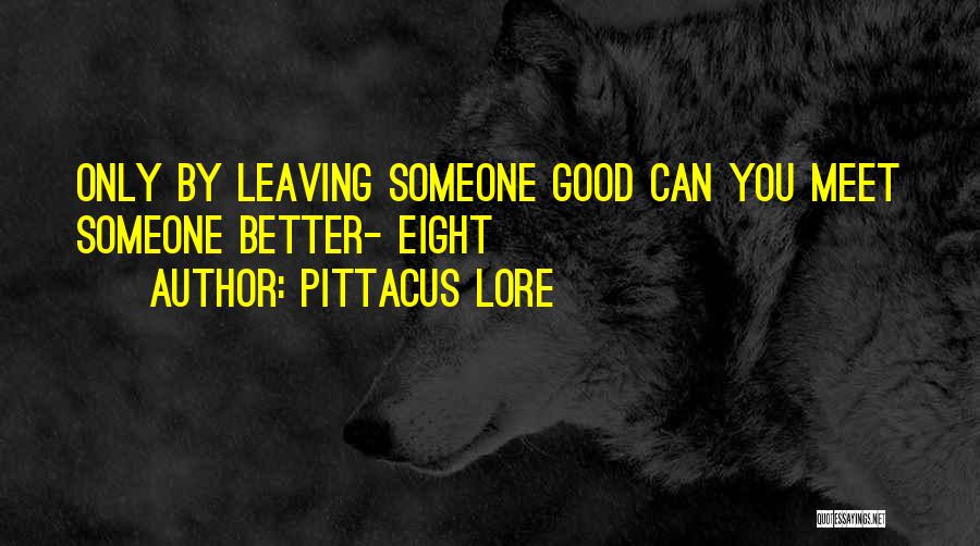 Pittacus Lore Quotes: Only By Leaving Someone Good Can You Meet Someone Better- Eight