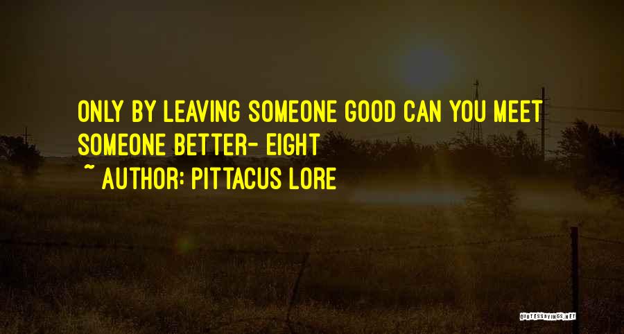 Pittacus Lore Quotes: Only By Leaving Someone Good Can You Meet Someone Better- Eight