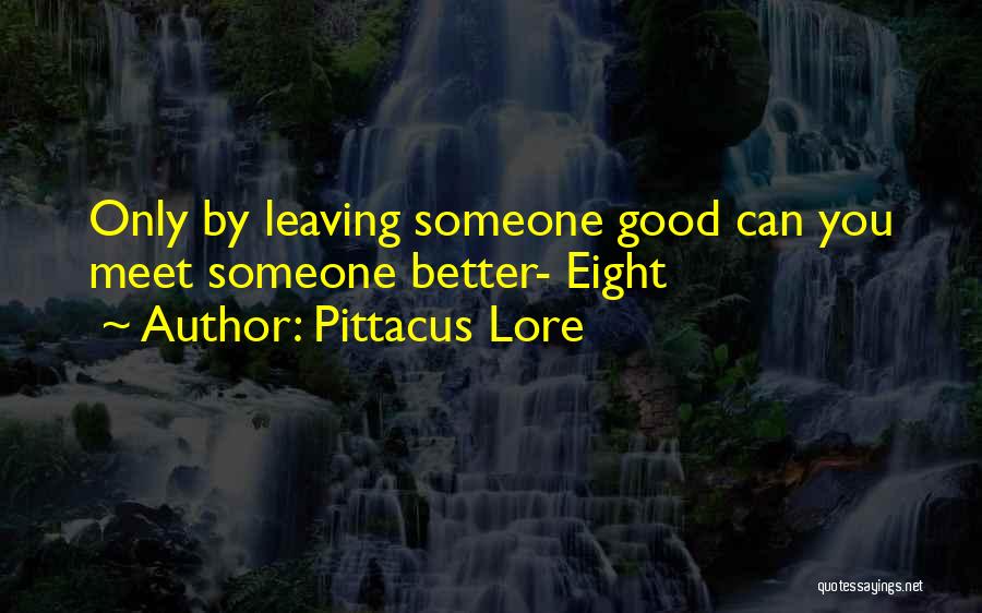 Pittacus Lore Quotes: Only By Leaving Someone Good Can You Meet Someone Better- Eight