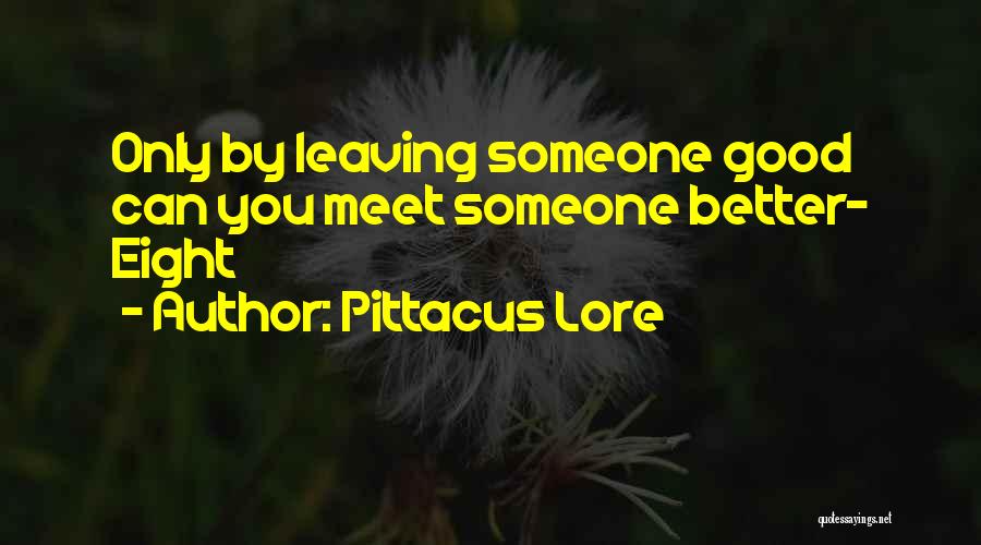 Pittacus Lore Quotes: Only By Leaving Someone Good Can You Meet Someone Better- Eight