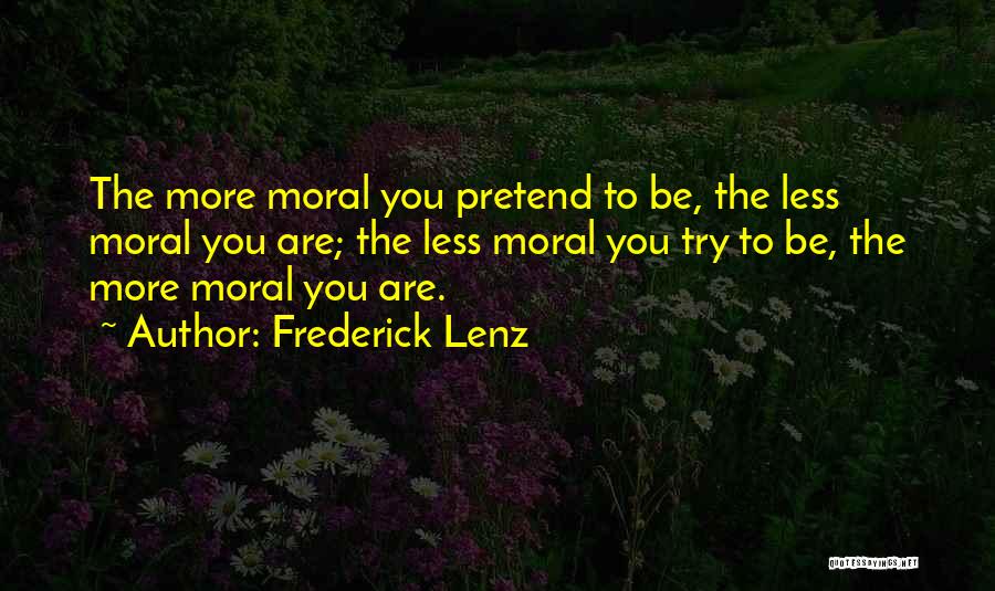 Frederick Lenz Quotes: The More Moral You Pretend To Be, The Less Moral You Are; The Less Moral You Try To Be, The