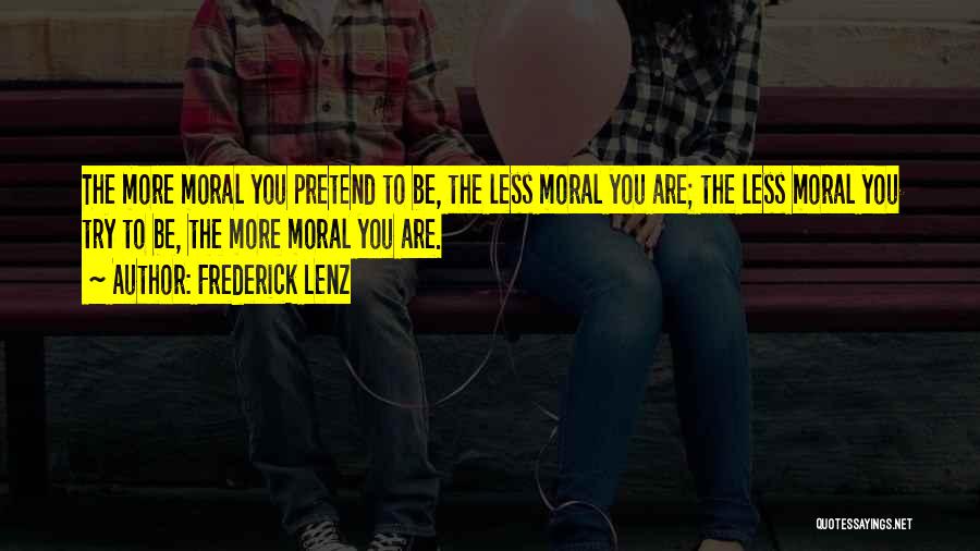 Frederick Lenz Quotes: The More Moral You Pretend To Be, The Less Moral You Are; The Less Moral You Try To Be, The
