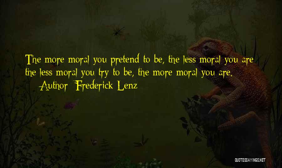 Frederick Lenz Quotes: The More Moral You Pretend To Be, The Less Moral You Are; The Less Moral You Try To Be, The