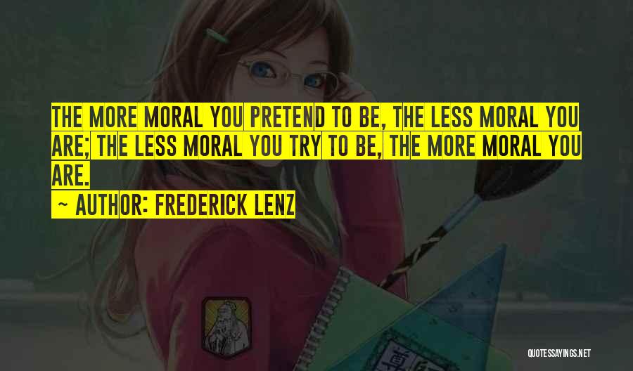 Frederick Lenz Quotes: The More Moral You Pretend To Be, The Less Moral You Are; The Less Moral You Try To Be, The