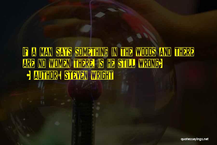 Steven Wright Quotes: If A Man Says Something In The Woods And There Are No Women There, Is He Still Wrong?