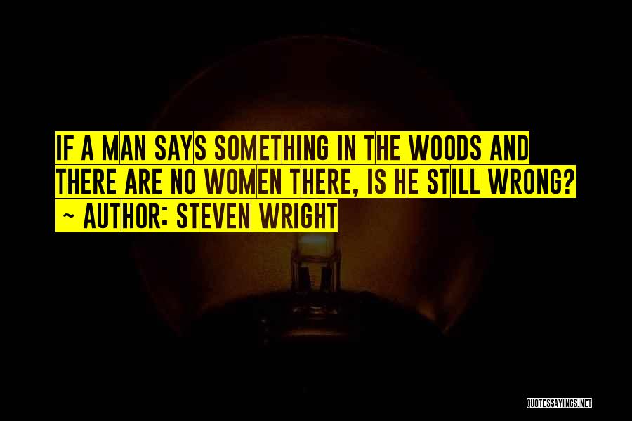 Steven Wright Quotes: If A Man Says Something In The Woods And There Are No Women There, Is He Still Wrong?