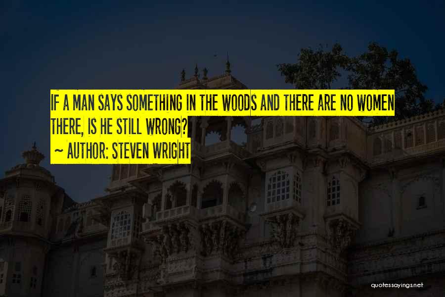 Steven Wright Quotes: If A Man Says Something In The Woods And There Are No Women There, Is He Still Wrong?