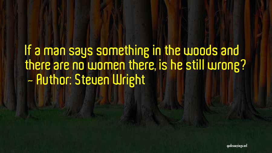 Steven Wright Quotes: If A Man Says Something In The Woods And There Are No Women There, Is He Still Wrong?