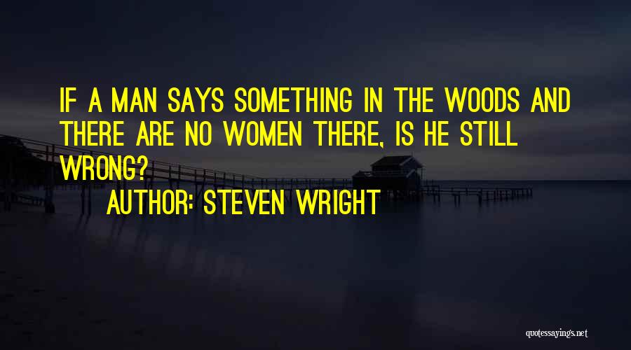 Steven Wright Quotes: If A Man Says Something In The Woods And There Are No Women There, Is He Still Wrong?