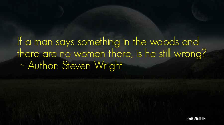 Steven Wright Quotes: If A Man Says Something In The Woods And There Are No Women There, Is He Still Wrong?
