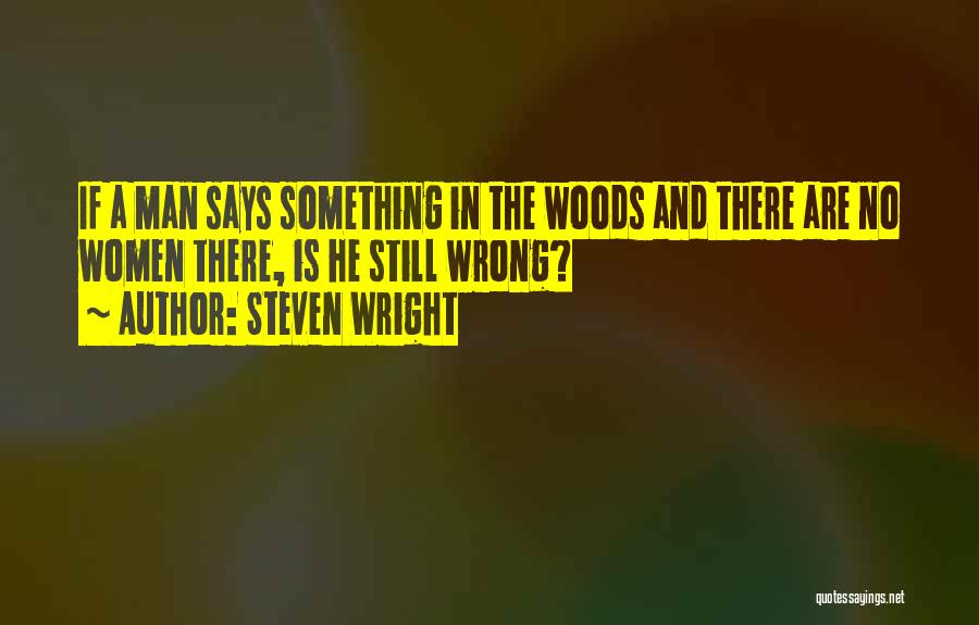 Steven Wright Quotes: If A Man Says Something In The Woods And There Are No Women There, Is He Still Wrong?