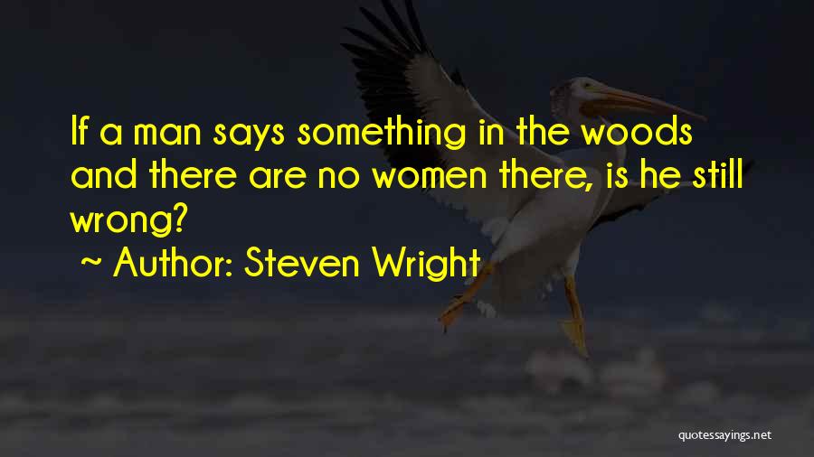 Steven Wright Quotes: If A Man Says Something In The Woods And There Are No Women There, Is He Still Wrong?