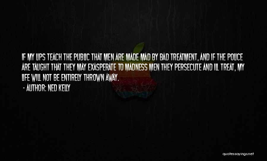 Ned Kelly Quotes: If My Lips Teach The Public That Men Are Made Mad By Bad Treatment, And If The Police Are Taught