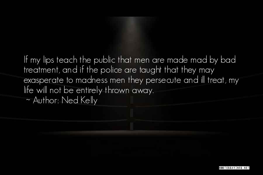 Ned Kelly Quotes: If My Lips Teach The Public That Men Are Made Mad By Bad Treatment, And If The Police Are Taught