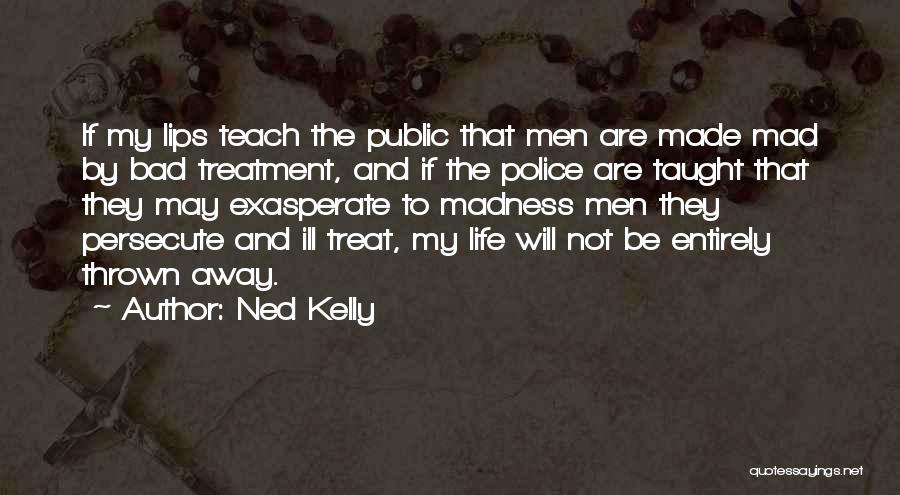 Ned Kelly Quotes: If My Lips Teach The Public That Men Are Made Mad By Bad Treatment, And If The Police Are Taught