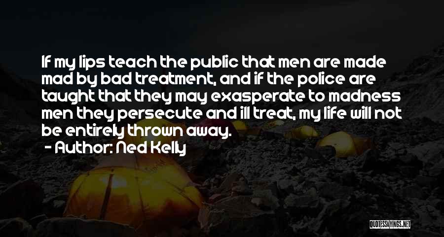 Ned Kelly Quotes: If My Lips Teach The Public That Men Are Made Mad By Bad Treatment, And If The Police Are Taught