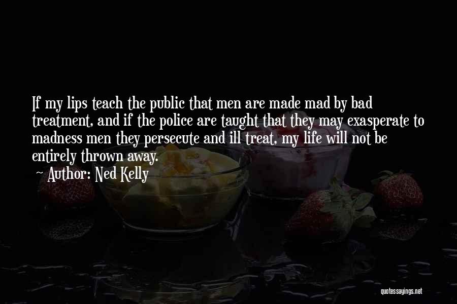 Ned Kelly Quotes: If My Lips Teach The Public That Men Are Made Mad By Bad Treatment, And If The Police Are Taught