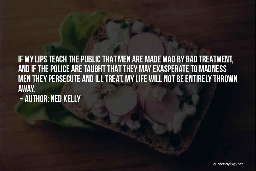 Ned Kelly Quotes: If My Lips Teach The Public That Men Are Made Mad By Bad Treatment, And If The Police Are Taught