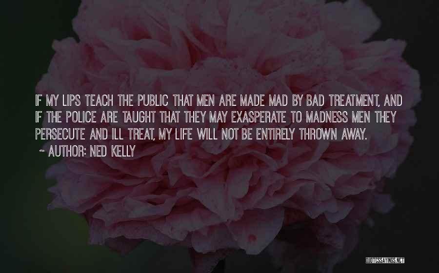 Ned Kelly Quotes: If My Lips Teach The Public That Men Are Made Mad By Bad Treatment, And If The Police Are Taught