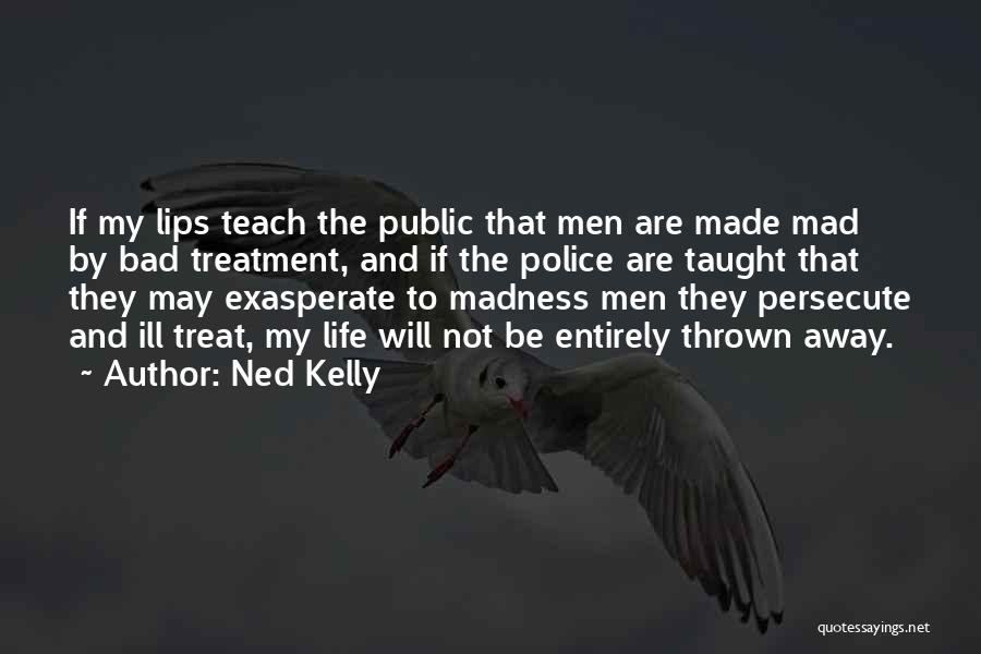 Ned Kelly Quotes: If My Lips Teach The Public That Men Are Made Mad By Bad Treatment, And If The Police Are Taught