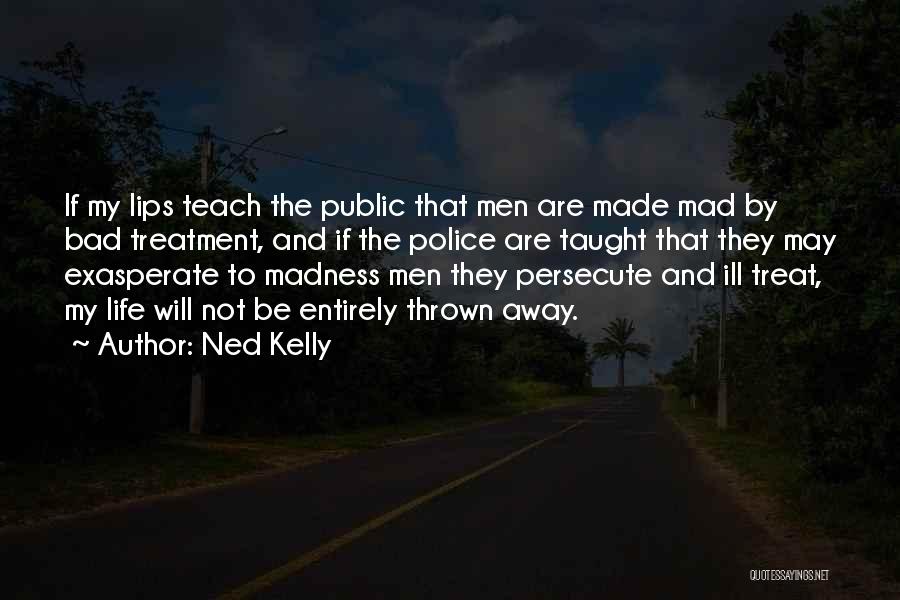 Ned Kelly Quotes: If My Lips Teach The Public That Men Are Made Mad By Bad Treatment, And If The Police Are Taught