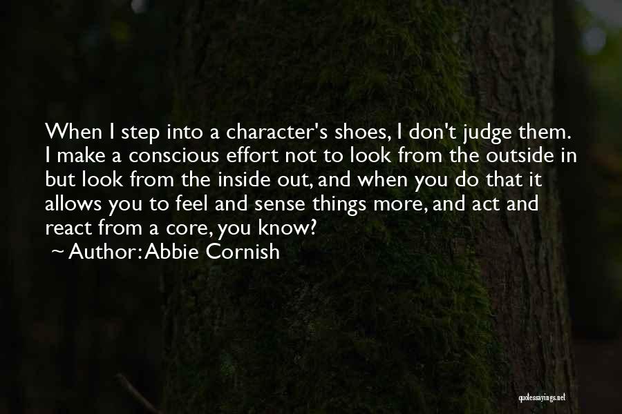 Abbie Cornish Quotes: When I Step Into A Character's Shoes, I Don't Judge Them. I Make A Conscious Effort Not To Look From