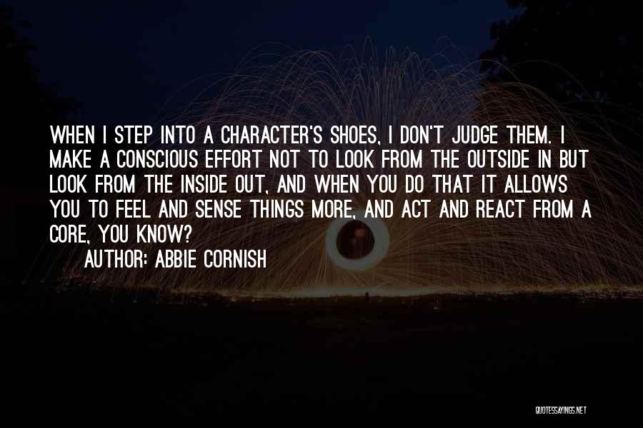 Abbie Cornish Quotes: When I Step Into A Character's Shoes, I Don't Judge Them. I Make A Conscious Effort Not To Look From