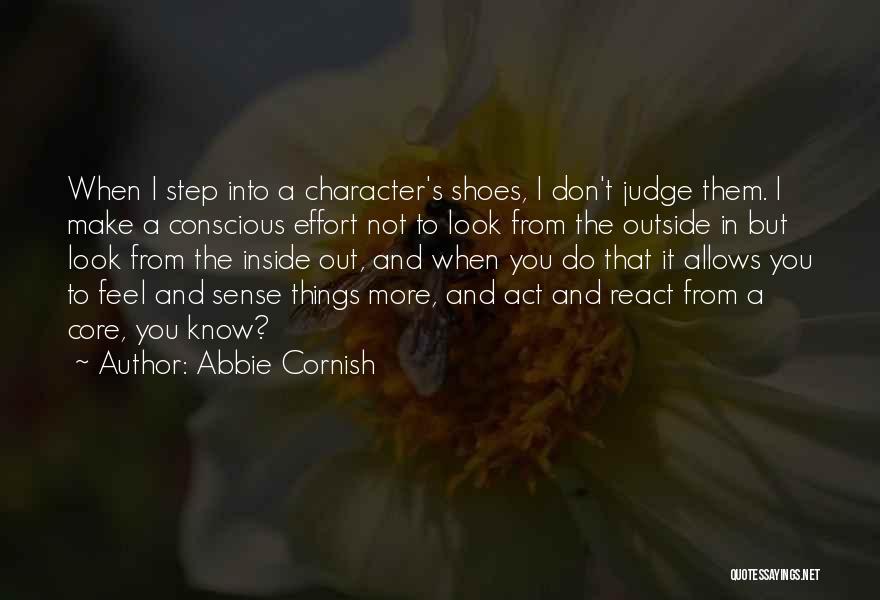 Abbie Cornish Quotes: When I Step Into A Character's Shoes, I Don't Judge Them. I Make A Conscious Effort Not To Look From