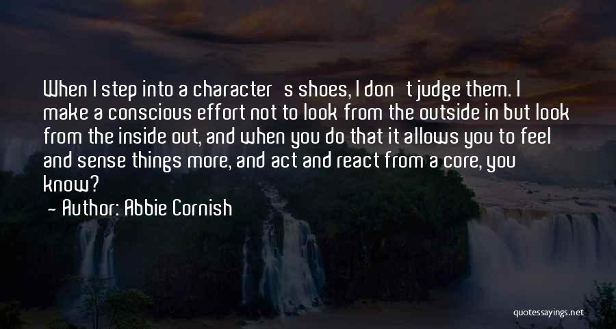 Abbie Cornish Quotes: When I Step Into A Character's Shoes, I Don't Judge Them. I Make A Conscious Effort Not To Look From