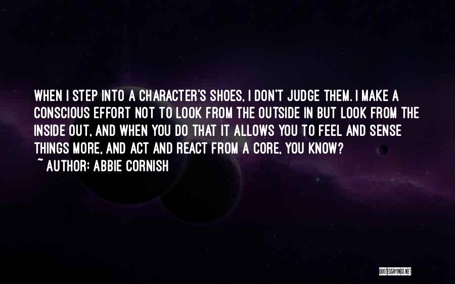 Abbie Cornish Quotes: When I Step Into A Character's Shoes, I Don't Judge Them. I Make A Conscious Effort Not To Look From