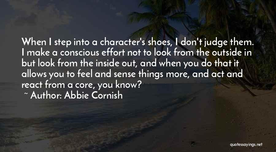 Abbie Cornish Quotes: When I Step Into A Character's Shoes, I Don't Judge Them. I Make A Conscious Effort Not To Look From