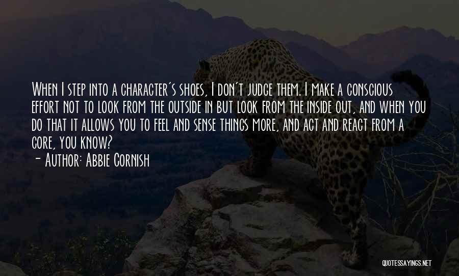 Abbie Cornish Quotes: When I Step Into A Character's Shoes, I Don't Judge Them. I Make A Conscious Effort Not To Look From